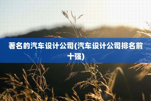 著名的汽车设计公司(汽车设计公司排名前十强)
