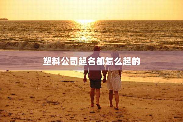 塑料公司起名都怎么起的