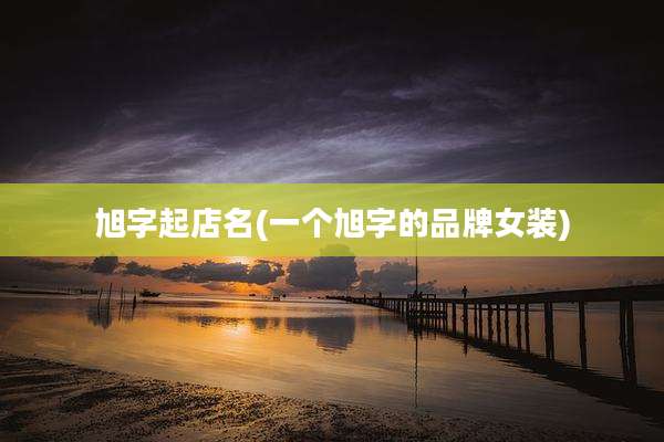 旭字起店名(一个旭字的品牌女装)