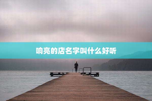 响亮的店名字叫什么好听