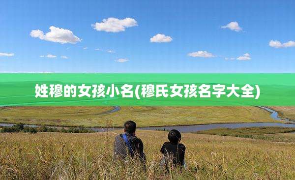 姓穆的女孩小名(穆氏女孩名字大全)