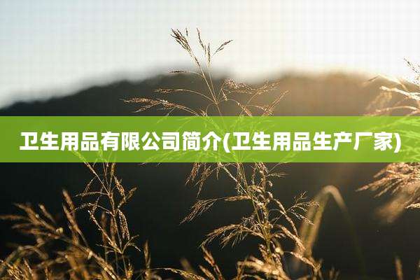 卫生用品有限公司简介(卫生用品生产厂家)