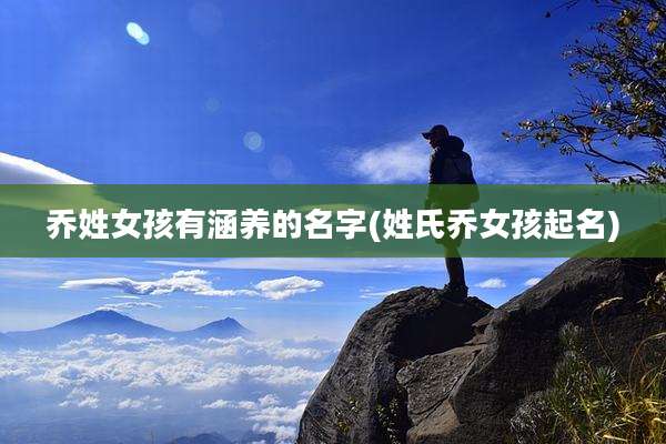 乔姓女孩有涵养的名字(姓氏乔女孩起名)