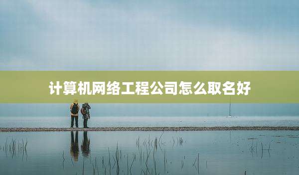 计算机网络工程公司怎么取名好