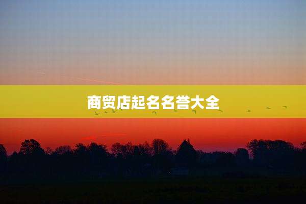 商贸店起名名誉大全