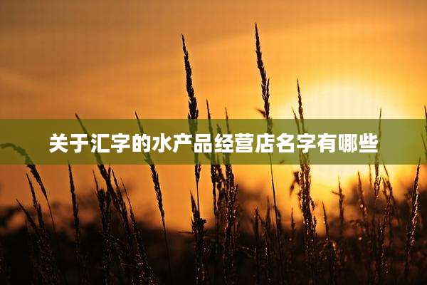 关于汇字的水产品经营店名字有哪些