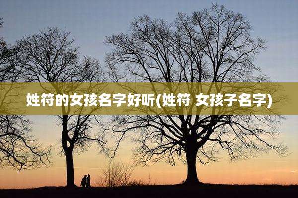 姓符的女孩名字好听(姓符 女孩子名字)
