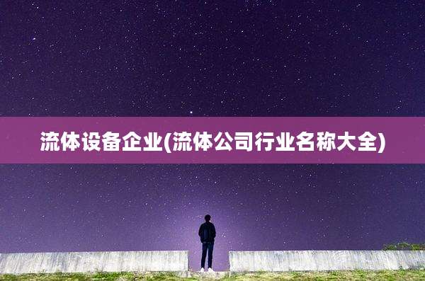 流体设备企业(流体公司行业名称大全)