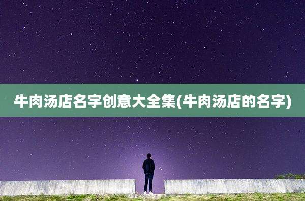 牛肉汤店名字创意大全集(牛肉汤店的名字)