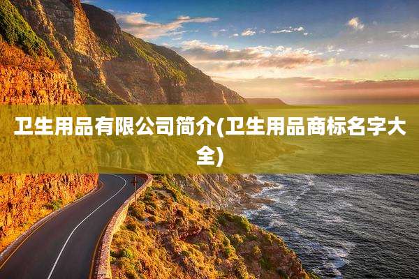 卫生用品有限公司简介(卫生用品商标名字大全)