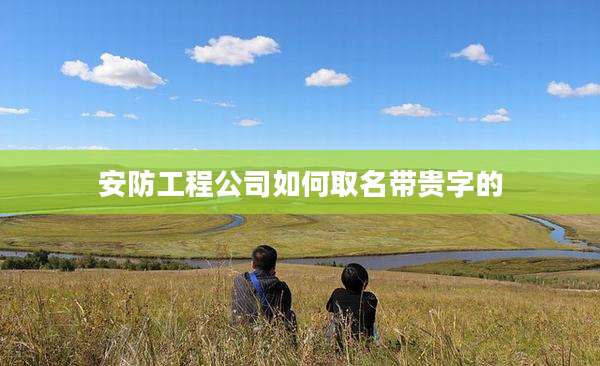 安防工程公司如何取名带贵字的