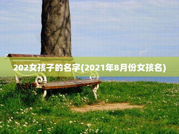 202女孩子的名字(2021年8月份女孩名)
