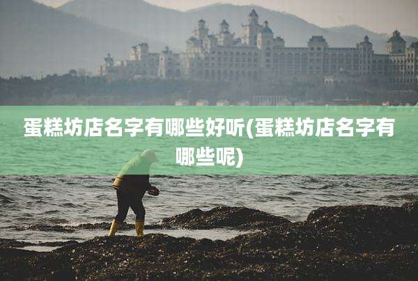 蛋糕坊店名字有哪些好听(蛋糕坊店名字有哪些呢)
