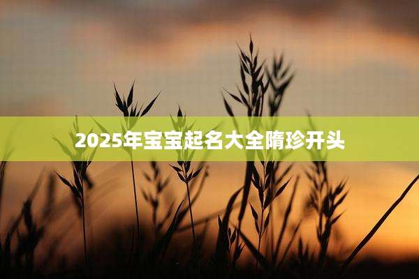 2025年宝宝起名大全隋珍开头