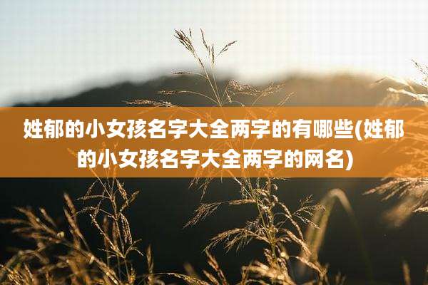 姓郁的小女孩名字大全两字的有哪些(姓郁的小女孩名字大全两字的网名)