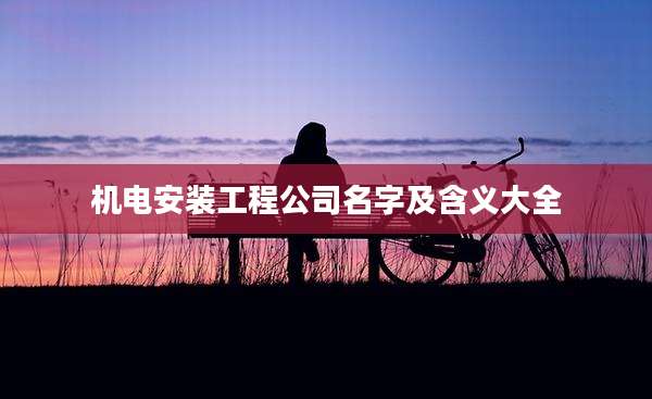 机电安装工程公司名字及含义大全