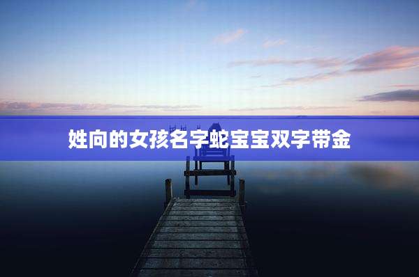姓向的女孩名字蛇宝宝双字带金