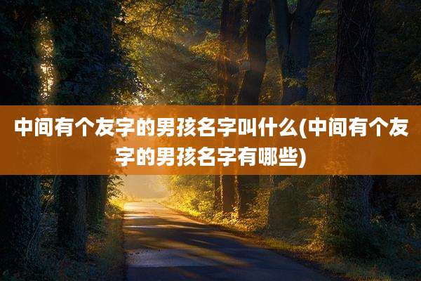 中间有个友字的男孩名字叫什么(中间有个友字的男孩名字有哪些)