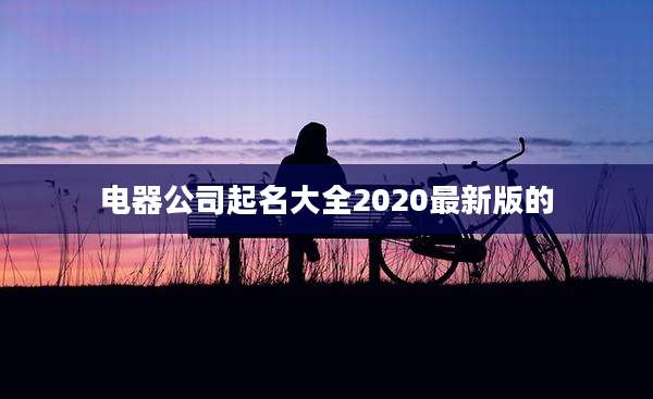 电器公司起名大全2020最新版的