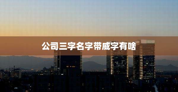 公司三字名字带威字有啥