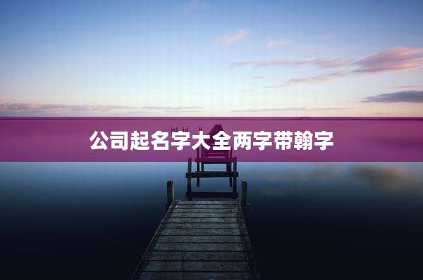 公司起名字大全两字带翰字