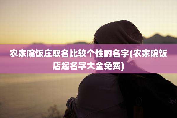 农家院饭庄取名比较个性的名字(农家院饭店起名字大全免费)