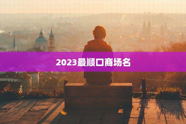 2023最顺口商场名