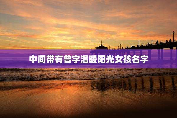 中间带有普字温暖阳光女孩名字
