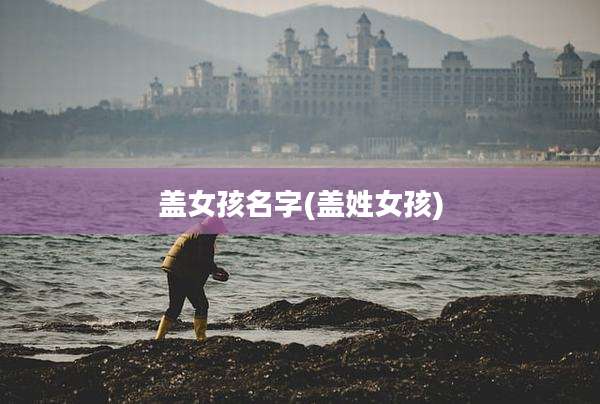 盖女孩名字(盖姓女孩)