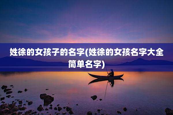 姓徐的女孩子的名字(姓徐的女孩名字大全简单名字)