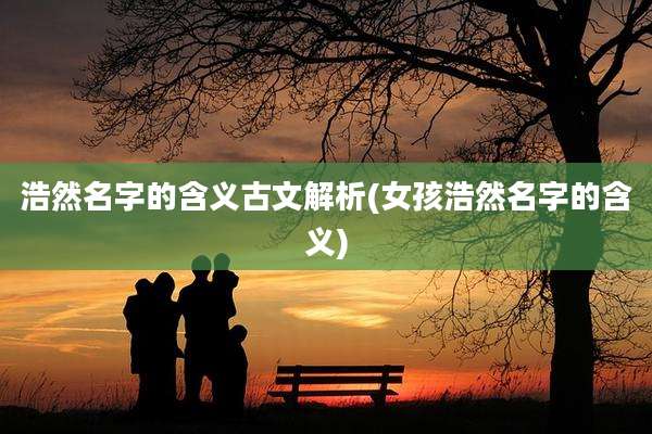 浩然名字的含义古文解析(女孩浩然名字的含义)