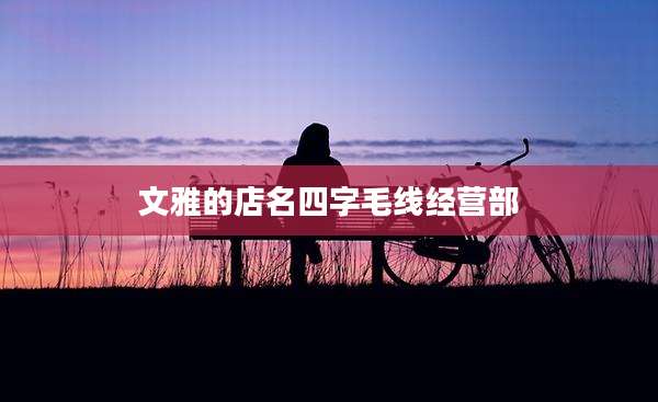 文雅的店名四字毛线经营部