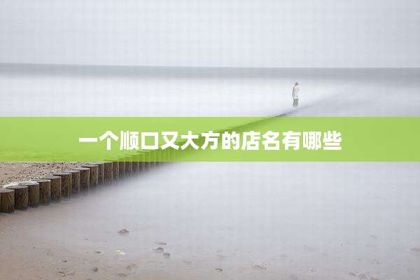 一个顺口又大方的店名有哪些