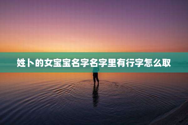 姓卜的女宝宝名字名字里有行字怎么取