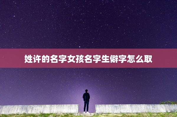 姓许的名字女孩名字生僻字怎么取