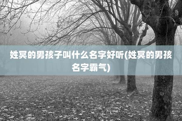 姓冥的男孩子叫什么名字好听(姓冥的男孩名字霸气)