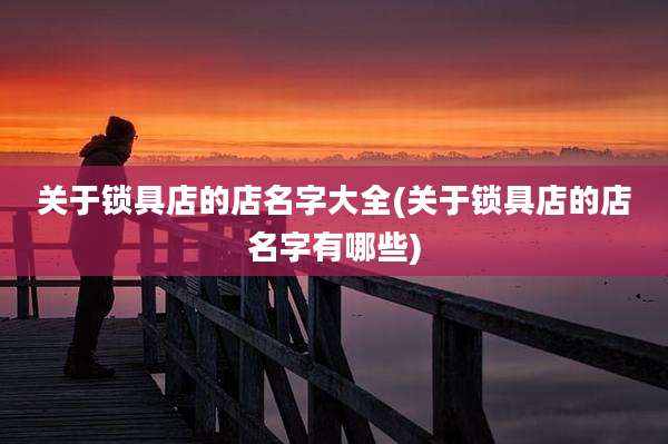 关于锁具店的店名字大全(关于锁具店的店名字有哪些)