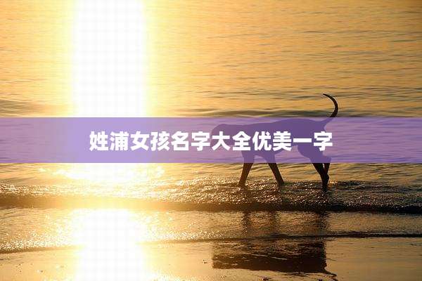 姓浦女孩名字大全优美一字