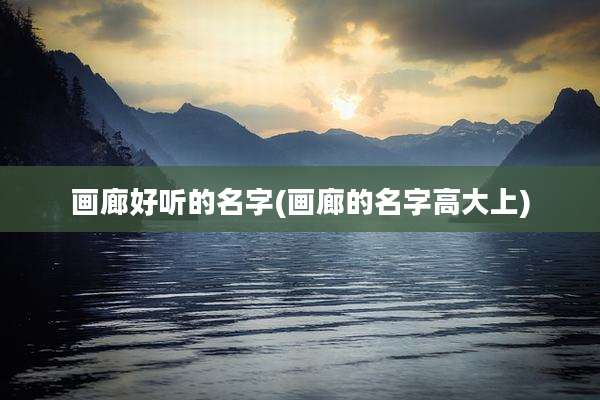 画廊好听的名字(画廊的名字高大上)