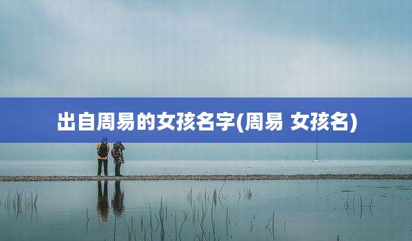出自周易的女孩名字(周易 女孩名)
