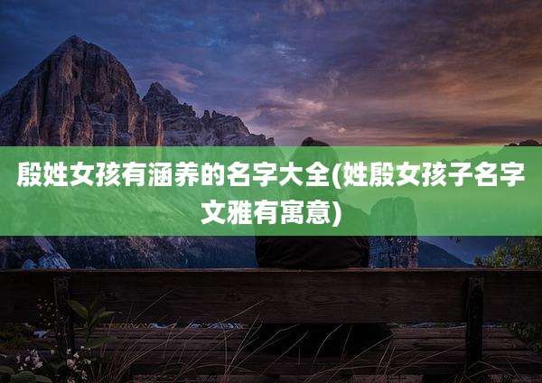 殷姓女孩有涵养的名字大全(姓殷女孩子名字文雅有寓意)