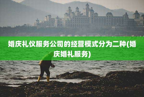 婚庆礼仪服务公司的经营模式分为二种(婚庆婚礼服务)