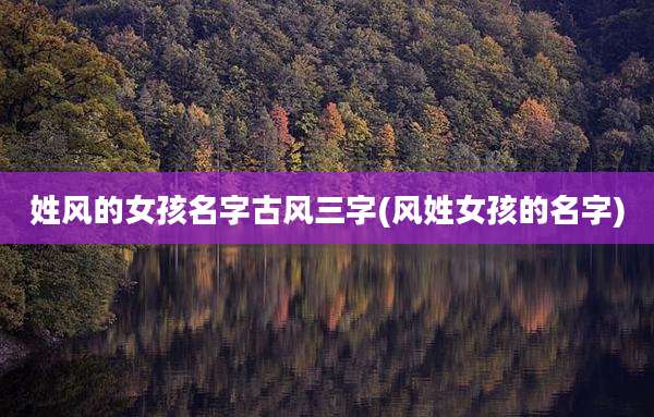 姓风的女孩名字古风三字(风姓女孩的名字)