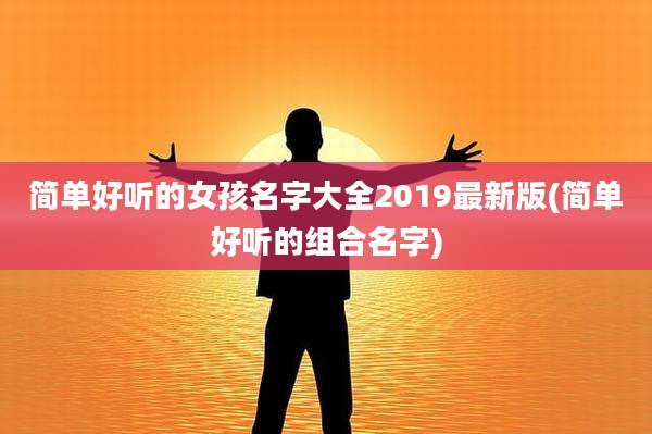 简单好听的女孩名字大全2019最新版(简单好听的组合名字)