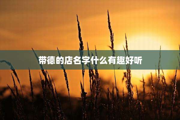 带德的店名字什么有趣好听