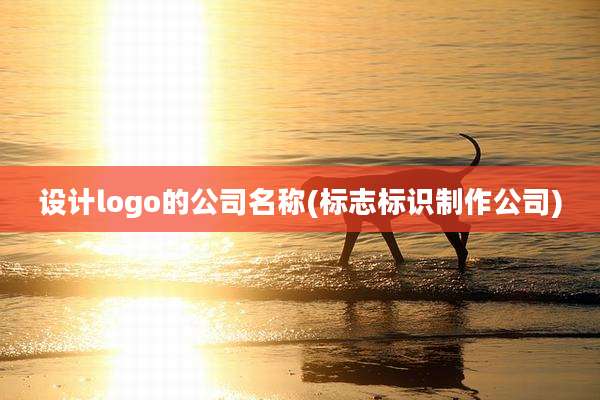 设计logo的公司名称(标志标识制作公司)