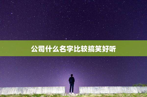 公司什么名字比较搞笑好听