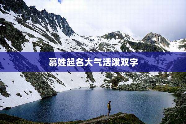 慕姓起名大气活泼双字