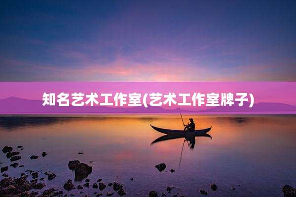 知名艺术工作室(艺术工作室牌子)