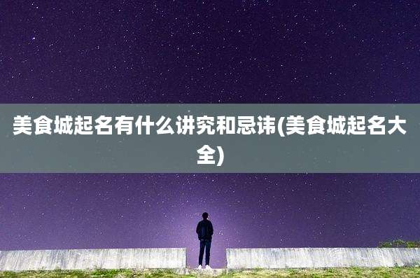 美食城起名有什么讲究和忌讳(美食城起名大全)